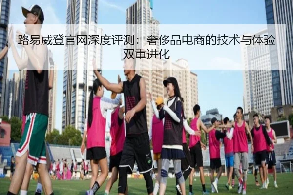 路易威登官网深度评测：奢侈品电商的技术与体验双重进化